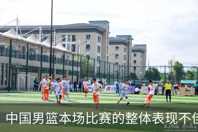 中国男篮本场比赛的整体表现不佳 从始至终都处于比分落后的局面