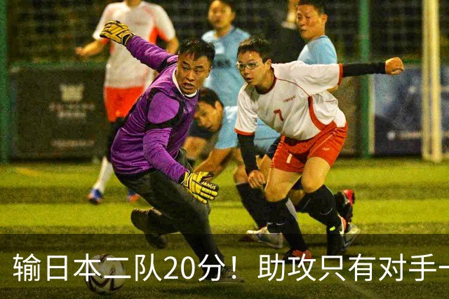 输日本二队20分！助攻只有对手一半，中国男篮还有救吗？