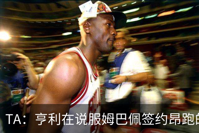 TA：亨利在说服姆巴佩签约昂跑的过程中发挥作用